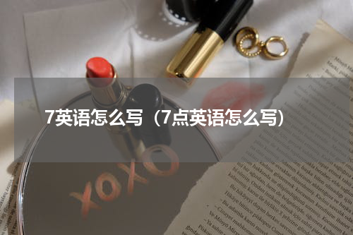 7英语怎么写（7点英语怎么写）