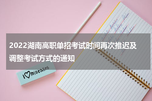 2022湖南高职单招考试时间再次推迟及调整考试方式的通知