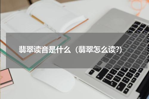 翡翠读音是什么（翡翠怎么读?）