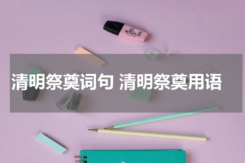 清明祭奠词句 清明祭奠用语