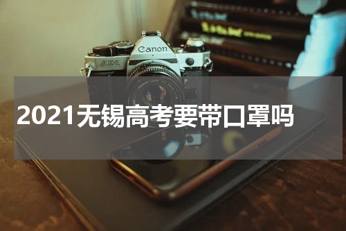 2021无锡高考要带口罩吗