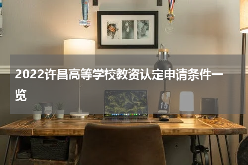 2022许昌高等学校教资认定申请条件一览