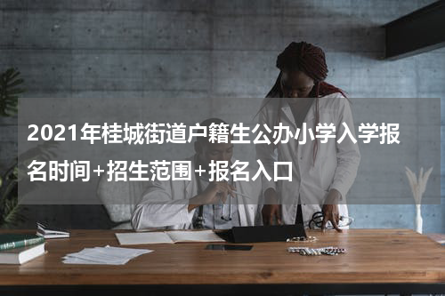 2021年桂城街道户籍生公办小学入学报名时间+招生范围+报名入口