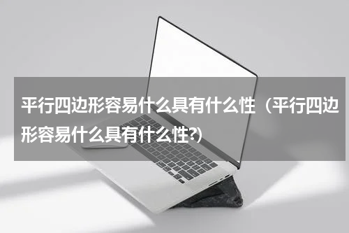 平行四边形容易什么具有什么性（平行四边形容易什么具有什么性?）