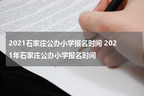 2021石家庄公办小学报名时间 2021年石家庄公办小学报名时间