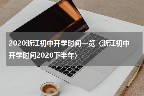 2020浙江初中开学时间一览（浙江初中开学时间2020下半年）