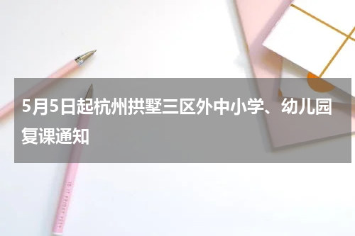 5月5日起杭州拱墅三区外中小学、幼儿园复课通知