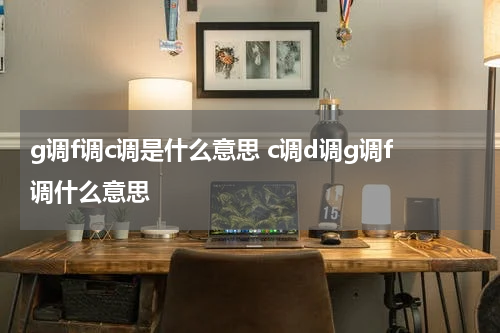 g调f调c调是什么意思 c调d调g调f调什么意思