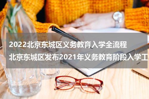 2022北京东城区义务教育入学全流程 北京东城区发布2021年义务教育阶段入学工作实施细则