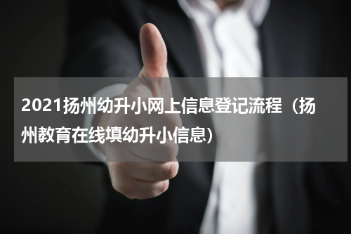 2021扬州幼升小网上信息登记流程(扬州教育在线填幼升小信息)