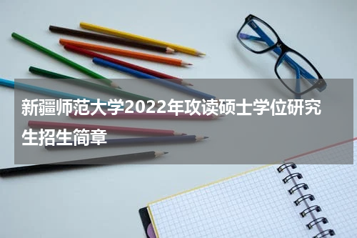 新疆师范大学2022年攻读硕士学位研究生招生简章