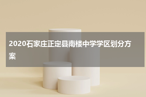 2020石家庄正定县南楼中学学区划分方案