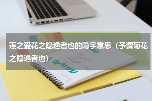 莲之爱花之隐逸者也的隐字意思（予谓菊花之隐逸者也）