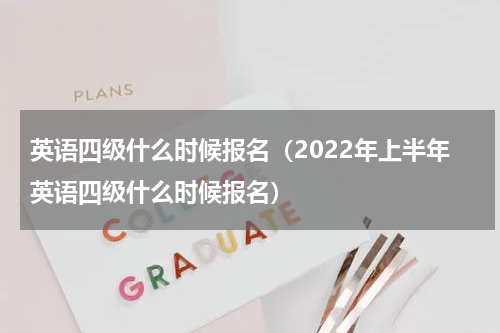 英语四级什么时候报名(2022年上半年英语四级什么时候报名)
