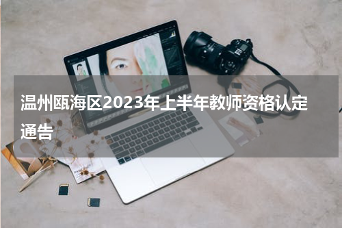 温州瓯海区2023年上半年教师资格认定通告
