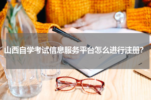 山西自学考试信息服务平台怎么进行注册？