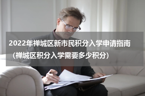 2022年禅城区新市民积分入学申请指南（禅城区积分入学需要多少积分）