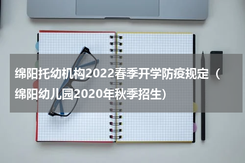 绵阳托幼机构2022春季开学防疫规定（绵阳幼儿园2020年秋季招生）