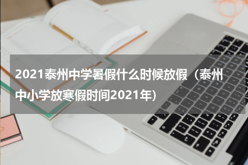 2021泰州中学暑假什么时候放假（泰州中小学放寒假时间2021年）