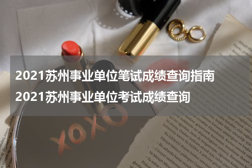 2021苏州事业单位笔试成绩查询指南 2021苏州事业单位考试成绩查询