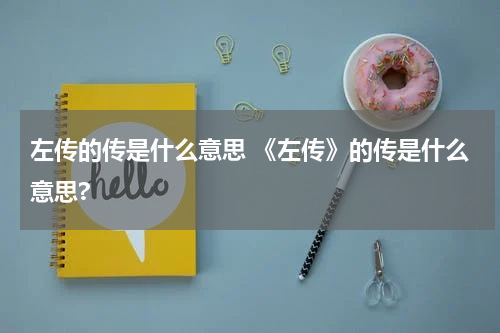左传的传是什么意思 《左传》的传是什么意思?
