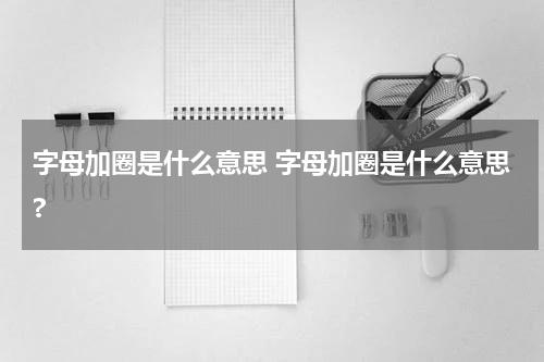 字母加圈是什么意思 字母加圈是什么意思?