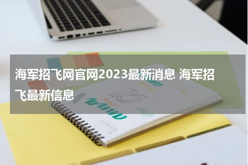 海军招飞网官网2023最新消息 海军招飞最新信息