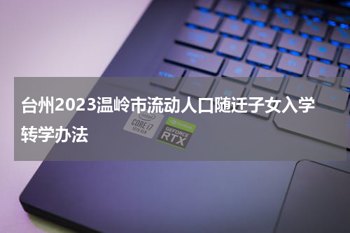 台州2023温岭市流动人口随迁子女入学转学办法