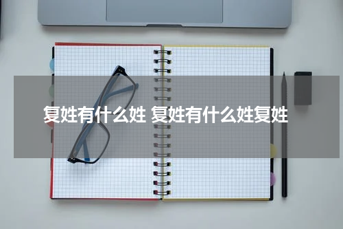 复姓有什么姓 复姓有什么姓复姓