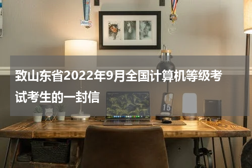 致山东省2022年9月全国计算机等级考试考生的一封信