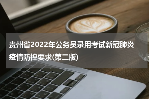 贵州省2022年公务员录用考试新冠肺炎疫情防控要求(第二版)