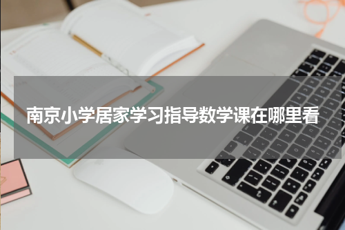 南京小学居家学习指导数学课在哪里看
