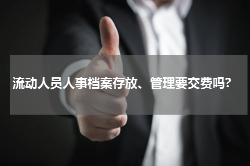 流动人员人事档案存放、管理要交费吗?