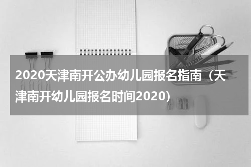 2020天津南开公办幼儿园报名指南（天津南开幼儿园报名时间2020）