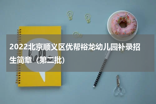 2022北京顺义区优帮裕龙幼儿园补录招生简章（第二批）