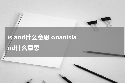 island什么意思 onanisland什么意思