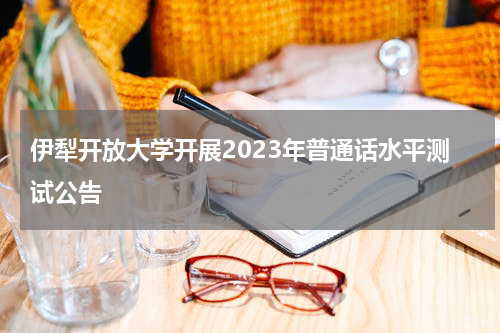 伊犁开放大学开展2023年普通话水平测试公告