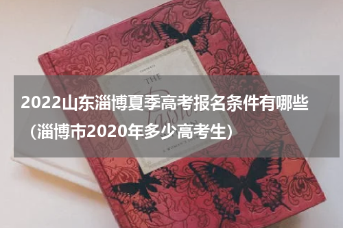 2022山东淄博夏季高考报名条件有哪些(淄博市2020年多少高考生)