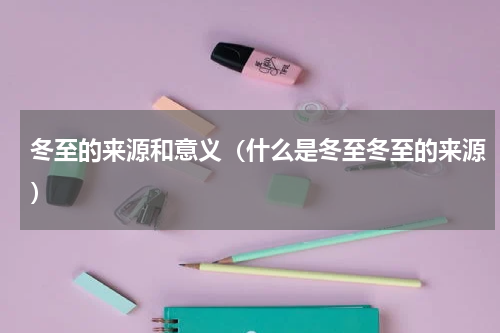 冬至的来源和意义（什么是冬至冬至的来源）