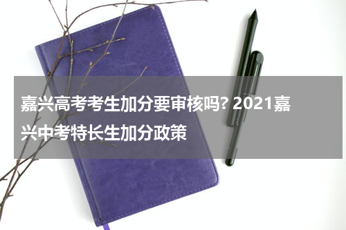 嘉兴高考考生加分要审核吗? 2021嘉兴中考特长生加分政策