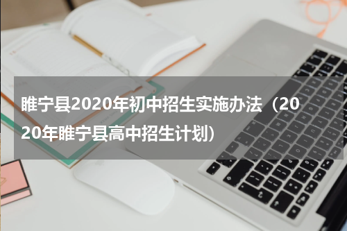 睢宁县2020年初中招生实施办法（2020年睢宁县高中招生计划）