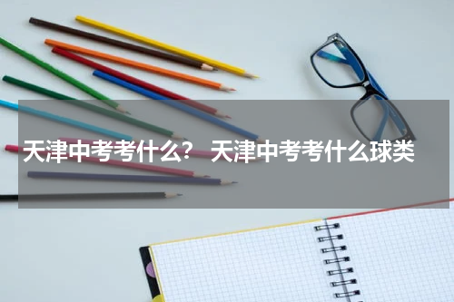 天津中考考什么? 天津中考考什么球类