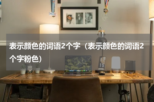 表示颜色的词语2个字(表示颜色的词语2个字粉色)