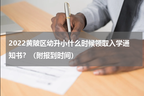 2022黄陂区幼升小什么时候领取入学通知书？（附报到时间）