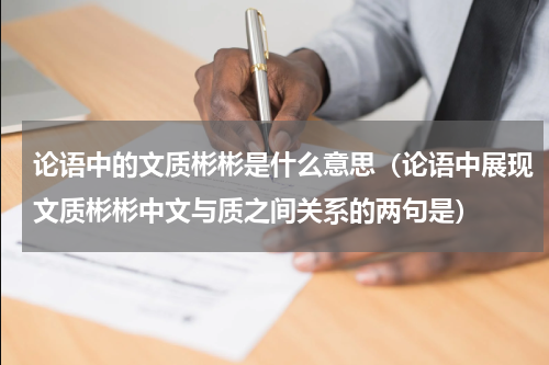 论语中的文质彬彬是什么意思(论语中展现文质彬彬中文与质之间关系的两句是)