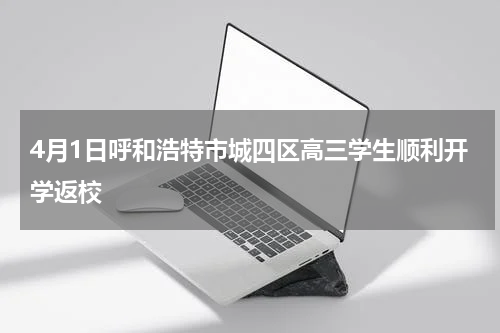 4月1日呼和浩特市城四区高三学生顺利开学返校