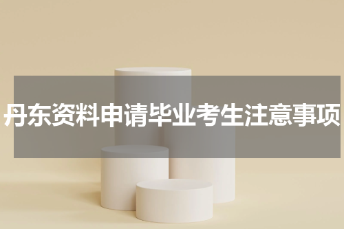 丹东资料申请毕业考生注意事项