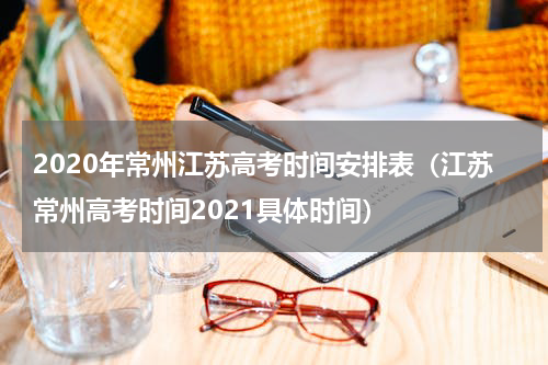 2020年常州江苏高考时间安排表(江苏常州高考时间2021具体时间)