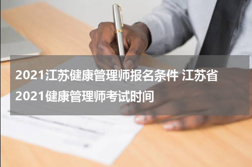 2021江苏健康管理师报名条件 江苏省2021健康管理师考试时间