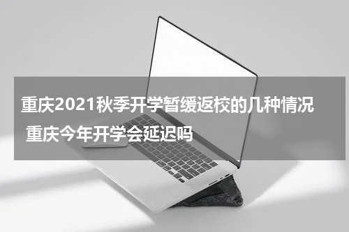 重庆2021秋季开学暂缓返校的几种情况 重庆今年开学会延迟吗